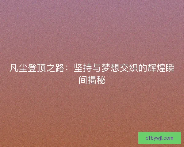 凡尘登顶之路：坚持与梦想交织的辉煌瞬间揭秘