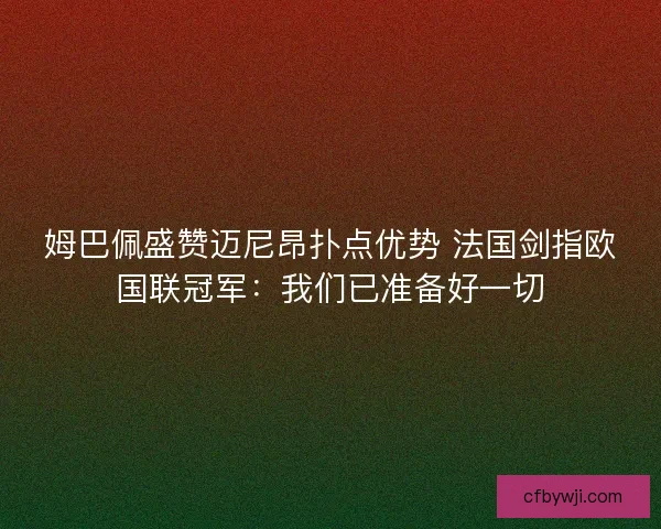 姆巴佩盛赞迈尼昂扑点优势 法国剑指欧国联冠军：我们已准备好一切