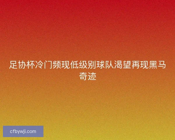 足协杯冷门频现低级别球队渴望再现黑马奇迹