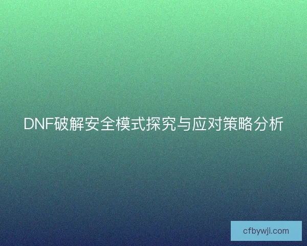 DNF破解安全模式探究与应对策略分析